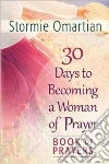 30 Days to Becoming a Woman of Prayer 30 Days to Becoming a Woman of Prayer