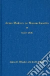 Arms Makers of Massachusetts 1610-1900 Arms Makers of Massachusetts 1610-1900