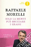 Solo la mente può bruciare i grassi. Come attivare l'energia dimagrante che è dentro di noi libro