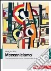 Meccanicismo. Trionfi e miserie della visione meccanica del mondo libro