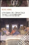 L'enigma del Cenacolo. L'avventura di un genio nel Rinascimento e dell'affresco che lo rese immortale L'enigma del Cenacolo. L'avventura di un genio nel Rinascimento e dell'affresco che lo rese immortale
