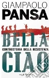Bella Ciao. Controstoria della Resistenza libro