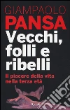 Vecchi, folli e ribelli. Il piacere della vita nella terza età libro