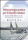 Meteorologia pratica per il diporto nautico. La previsione del tempo e le tecniche di navigazione per una crociera sicura libro