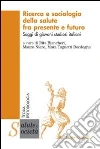 Ricerca e sociologia della salute fra presente e futuro. Saggi di giovani studiosi italiani Ricerca e sociologia della salute fra presente e futuro. Saggi di giovani studiosi italiani