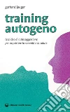 Training autogeno. Tecniche di autosuggestione per acquistare la serenità e la salute libro