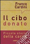 Il cibo donato. Piccola storia della carità libro