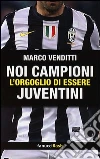 Noi campioni. L'orgoglio di essere juventini Noi campioni. L'orgoglio di essere juventini