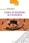 Come si ragiona in filosofia. E perché e come insegnare storia della filosofia Come si ragiona in filosofia. E perché e come insegnare storia della filosofia