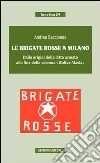 Le Brigate Rosse a Milano. Dalle origini della lotta armata alla fine della colonna «Walter Alasia» libro