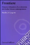 Frontiere. L'impero britannico e la costruzione del Medio Oriente contemporaneo Frontiere. L'impero britannico e la costruzione del Medio Oriente contemporaneo