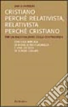 Cristiano perché relativista, relativista perché cristiano. Per un razionalismo della contingenza Cristiano perché relativista, relativista perché cristiano. Per un razionalismo della contingenza