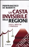La casta invisibile delle regioni. Costi, sprechi e privilegi La casta invisibile delle regioni. Costi, sprechi e privilegi