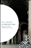 Le spie del papa. Dal Cinquecento a oggi, venti vite di assassini e sicofanti al servizio di Dio Le spie del papa. Dal Cinquecento a oggi, venti vite di assassini e sicofanti al servizio di Dio