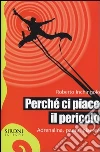 Perché ci piace il pericolo. Adrenalina, paura, piacere Perché ci piace il pericolo. Adrenalina, paura, piacere