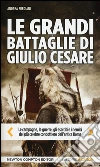 Le grandi battaglie di Giulio Cesare. Le campagne, le guerre, gli eserciti e i nemici del più celebre condottiero dell'antica Roma libro