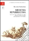 Medicina repubblicana. Scelte politiche e benessere del corpo presso lo studio di Padova fra Cinquecento e Settecento Medicina repubblicana. Scelte politiche e benessere del corpo presso lo studio di Padova fra Cinquecento e Settecento