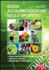 Guida all'alimentazione dello sportivo. Per aumentare la potenza muscolare, ridurre il grasso, migliorare l'energia libro