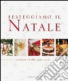 Festeggiamo il natale. Tradizioni, addobbi, regali, ricette... libro