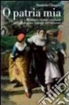 O patria mia. Passione e identità nazionale nel melodramma italiano dell'Ottocento O patria mia. Passione e identità nazionale nel melodramma italiano dell'Ottocento