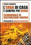 L'Erba di casa è sempre più verde. Ecomanuale di coltivazione indoor libro
