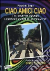 Ciao amici ciao. Liti, vendette, rancori e riappacificazioni nella musica pop libro
