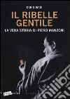Il ribelle gentile. La vera storia di Piero Manzoni libro