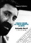 Con gli occhi al cielo aspetto la neve. Antonio Verri. La vita e le opere Con gli occhi al cielo aspetto la neve. Antonio Verri. La vita e le opere