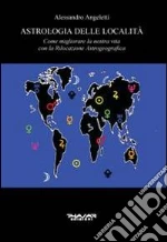 Astrologia delle località. Come migliorare la nostra vita con la rilocazione astrogeografica