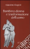 Bambino donna e trasformazione dell'uomo Bambino donna e trasformazione dell'uomo