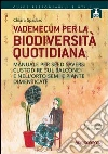 Vademecum per la biodiversità quotidiana. Manuale per seed savers: custodire sul balcone e nell'orto semi e piante dimenticate libro