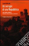 Gli intrighi di una repubblica. San Marino e Romagna. Ottant'anni di storia raccontata dai protagonisti Gli intrighi di una repubblica. San Marino e Romagna. Ottant'anni di storia raccontata dai protagonisti