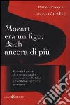 Mozart era un figo, Bach ancora di più. Come farsi sedurre dalla musica classica, innamorarsene alla follia e diventarne dipendenti per sempre libro