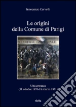 Le origini della Comune di Parigi. Una cronaca (31 ottobre 1870-18 marzo 1871)