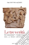 Le tre verità. Fondamenti razionali della fede cristiana libro
