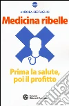 Medicina ribelle. Prima la salute, poi il profitto libro