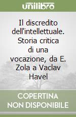 Il discredito dell'intellettuale. Storia critica di una vocazione, da E. Zola a Vaclav Havel