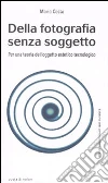 Della fotografia senza soggetto. Per una teoria dell'oggetto estetico tecnologico libro