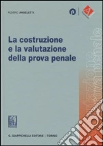 La costruzione e la valutazione della prova penale