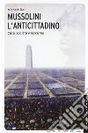 Mussolini l'anticittadino. Città, società e fascismo Mussolini l'anticittadino. Città, società e fascismo
