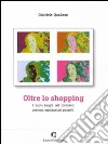 Oltre lo shopping. I nuovi luoghi del consumo: percorsi, esplorazioni, progetti libro