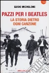 Pazzi per i Beatles. La storia dietro ogni canzone Pazzi per i Beatles. La storia dietro ogni canzone