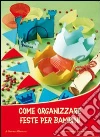 Come organizzare feste per bambini. Ediz. illustrata libro