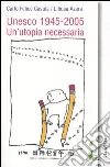 Unesco 1945-2005. Un'utopia necessaria. Scienza, educazione e cultura nel secolo mondo libro