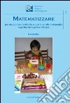 Matematizzare. Per un approccio naturale e operativo alla matematica a partire dalla prima infanzia Matematizzare. Per un approccio naturale e operativo alla matematica a partire dalla prima infanzia