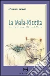 La mala-ricetta. Dieci geniali mosse del marketing farmaceutico libro