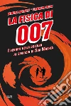 La fisica di 007. I segreti della scienza al servizio di Sua Maestà La fisica di 007. I segreti della scienza al servizio di Sua Maestà