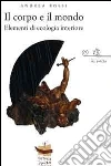 Il corpo e il mondo. Elementi di ecologia interiore Il corpo e il mondo. Elementi di ecologia interiore